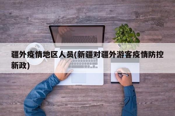 疆外疫情地区人员(新疆对疆外游客疫情防控新政)