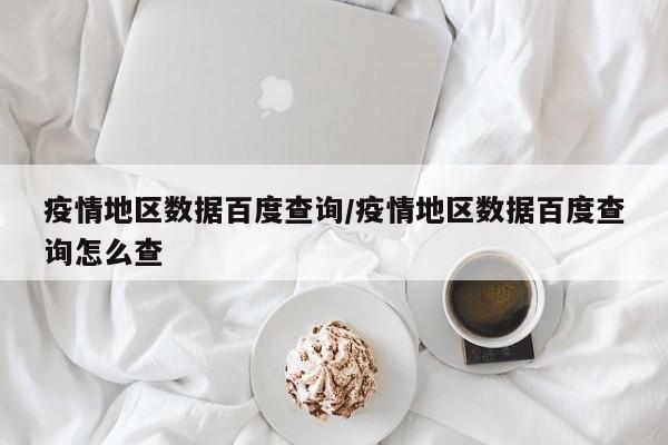 疫情地区数据百度查询/疫情地区数据百度查询怎么查
