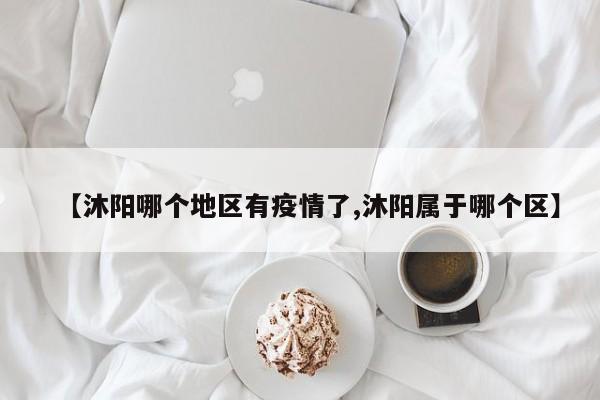 【沐阳哪个地区有疫情了,沐阳属于哪个区】