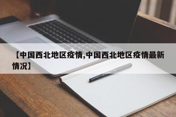 【中国西北地区疫情,中国西北地区疫情最新情况】