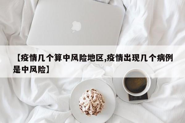 【疫情几个算中风险地区,疫情出现几个病例是中风险】