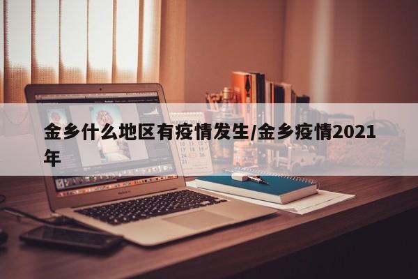 金乡什么地区有疫情发生/金乡疫情2021年