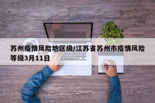 苏州疫情风险地区级/江苏省苏州市疫情风险等级3月11日
