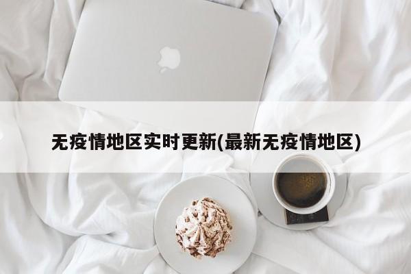 无疫情地区实时更新(最新无疫情地区)