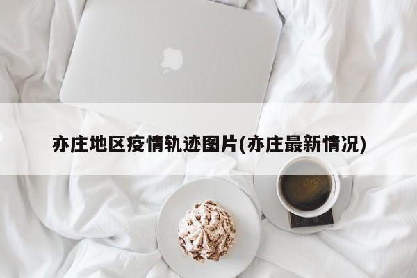 亦庄地区疫情轨迹图片(亦庄最新情况)