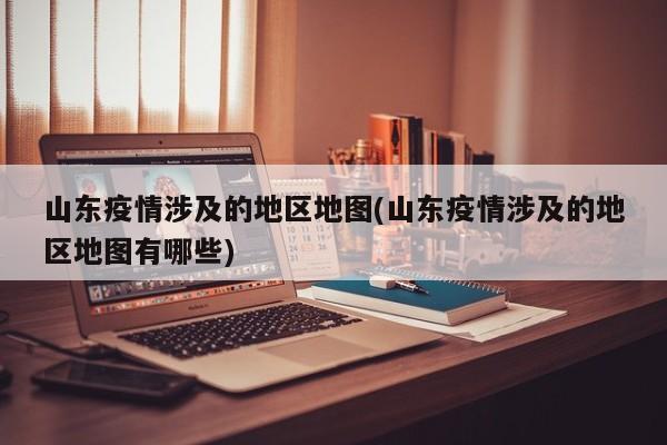 山东疫情涉及的地区地图(山东疫情涉及的地区地图有哪些)