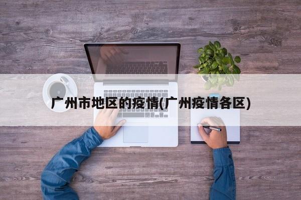 广州市地区的疫情(广州疫情各区)