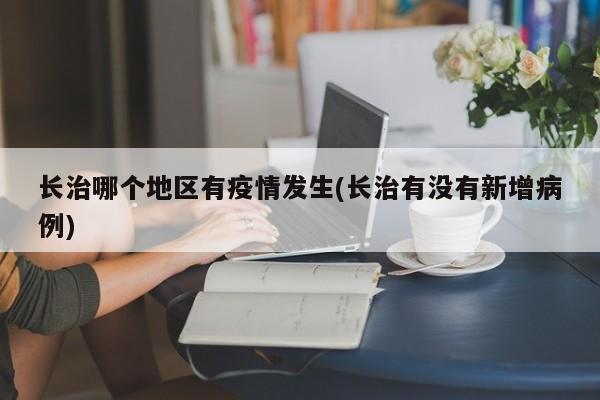 长治哪个地区有疫情发生(长治有没有新增病例)
