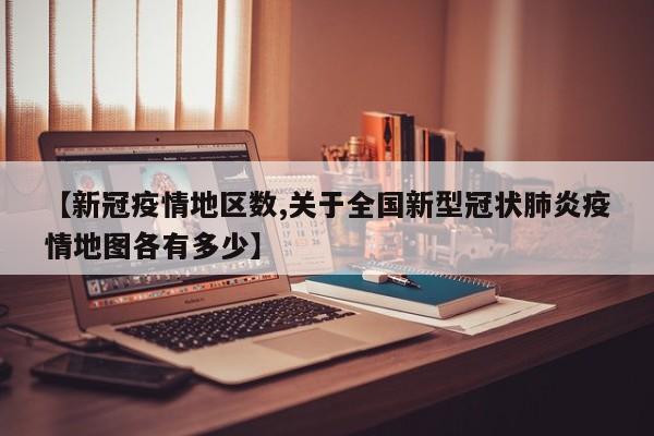 【新冠疫情地区数,关于全国新型冠状肺炎疫情地图各有多少】