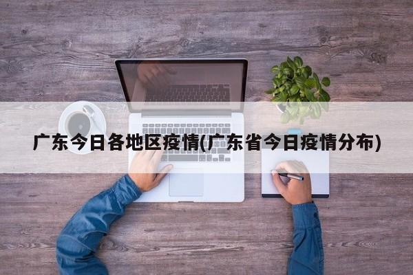 广东今日各地区疫情(广东省今日疫情分布)