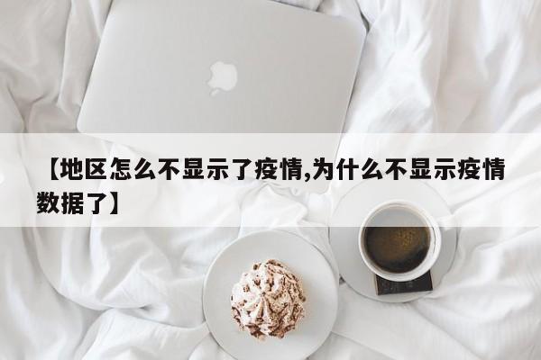 【地区怎么不显示了疫情,为什么不显示疫情数据了】