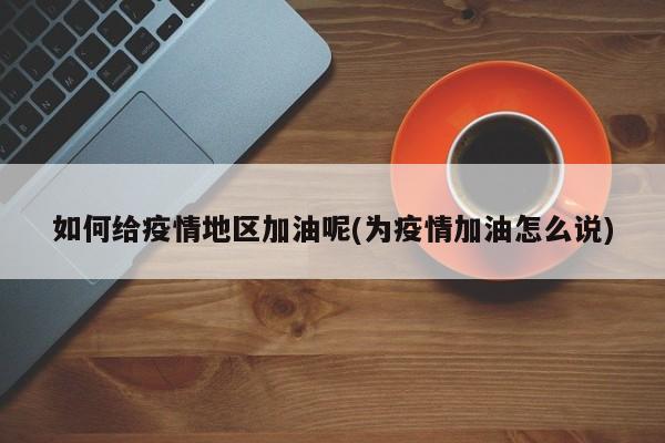 如何给疫情地区加油呢(为疫情加油怎么说)