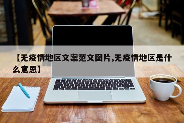 【无疫情地区文案范文图片,无疫情地区是什么意思】
