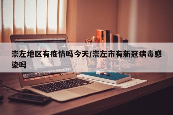 崇左地区有疫情吗今天/崇左市有新冠病毒感染吗
