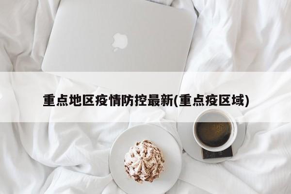 重点地区疫情防控最新(重点疫区域)
