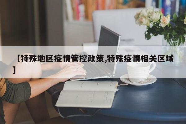 【特殊地区疫情管控政策,特殊疫情相关区域】
