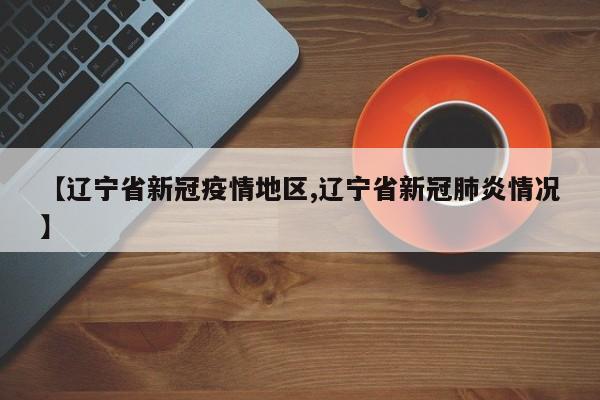 【辽宁省新冠疫情地区,辽宁省新冠肺炎情况】