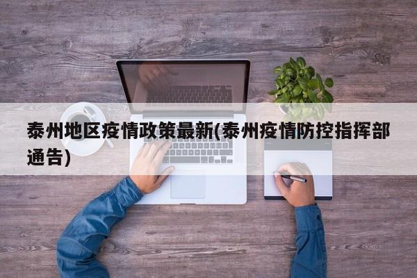 泰州地区疫情政策最新(泰州疫情防控指挥部通告)