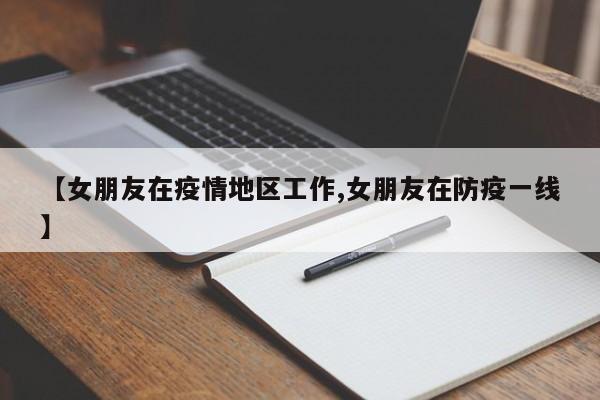 【女朋友在疫情地区工作,女朋友在防疫一线】