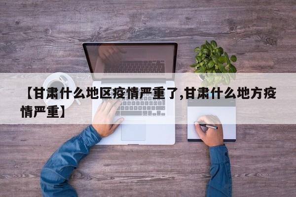 【甘肃什么地区疫情严重了,甘肃什么地方疫情严重】