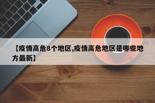 【疫情高危8个地区,疫情高危地区是哪些地方最新】