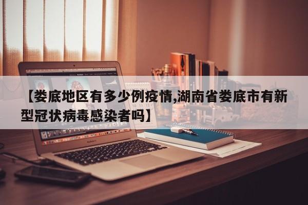 【娄底地区有多少例疫情,湖南省娄底市有新型冠状病毒感染者吗】