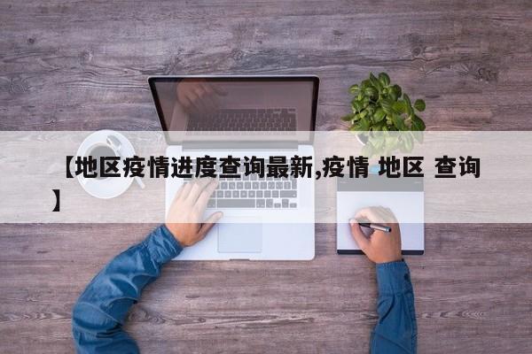 【地区疫情进度查询最新,疫情 地区 查询】