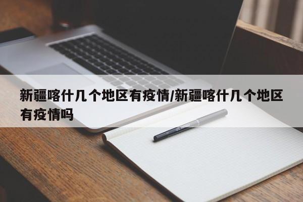 新疆喀什几个地区有疫情/新疆喀什几个地区有疫情吗
