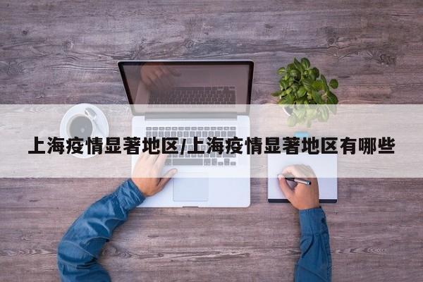 上海疫情显著地区/上海疫情显著地区有哪些