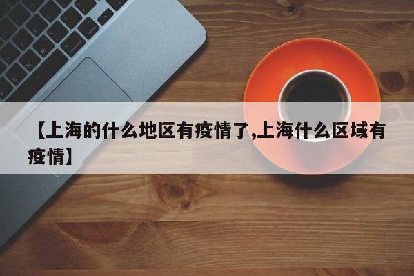 【上海的什么地区有疫情了,上海什么区域有疫情】
