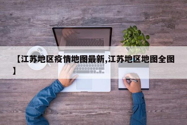 【江苏地区疫情地图最新,江苏地区地图全图】