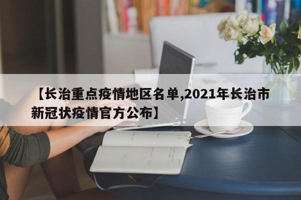 【长治重点疫情地区名单,2021年长治市新冠状疫情官方公布】