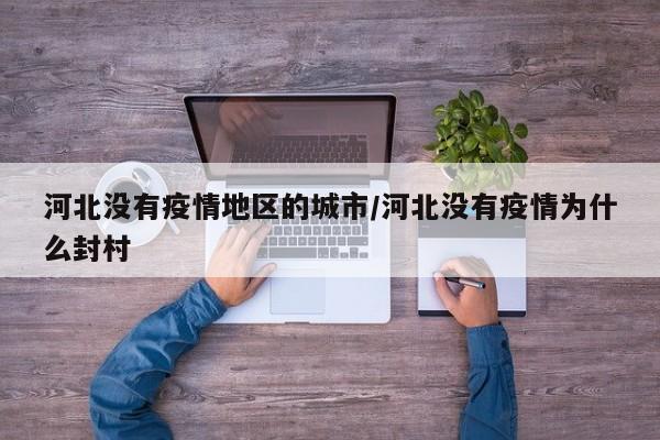 河北没有疫情地区的城市/河北没有疫情为什么封村