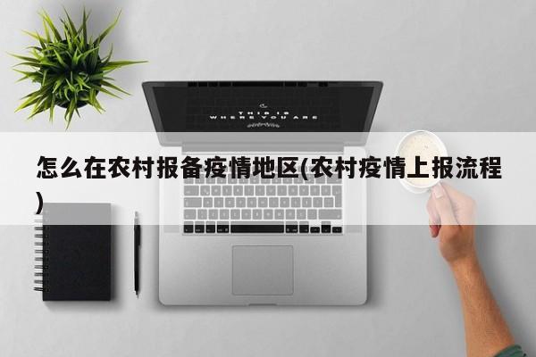 怎么在农村报备疫情地区(农村疫情上报流程)