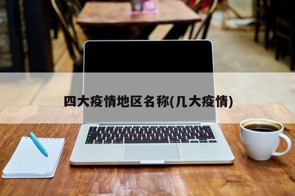 四大疫情地区名称(几大疫情)