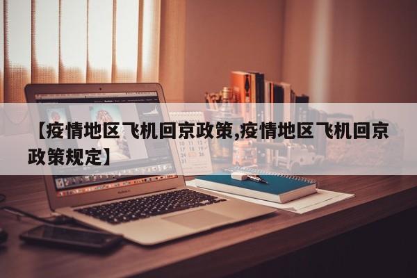 【疫情地区飞机回京政策,疫情地区飞机回京政策规定】