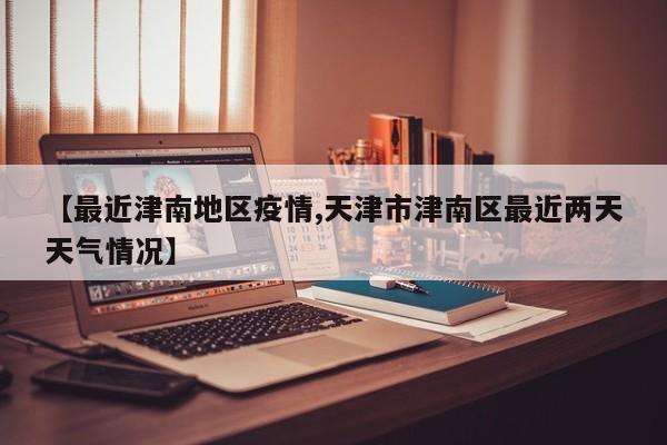 【最近津南地区疫情,天津市津南区最近两天天气情况】