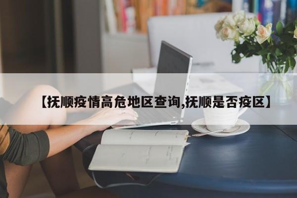 【抚顺疫情高危地区查询,抚顺是否疫区】