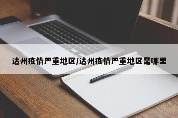 达州疫情严重地区/达州疫情严重地区是哪里