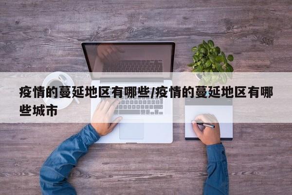 疫情的蔓延地区有哪些/疫情的蔓延地区有哪些城市