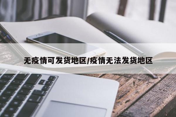 无疫情可发货地区/疫情无法发货地区