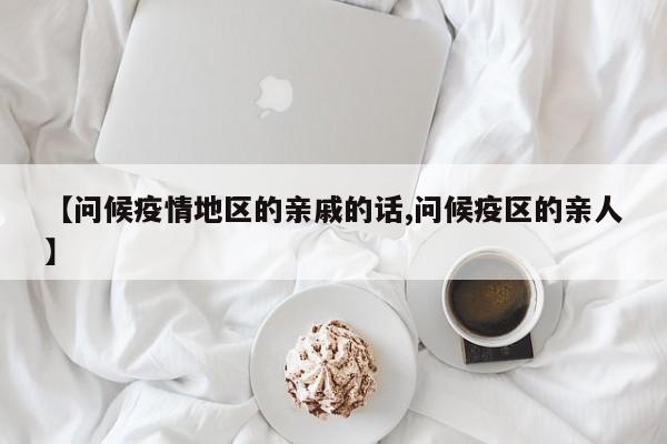 【问候疫情地区的亲戚的话,问候疫区的亲人】