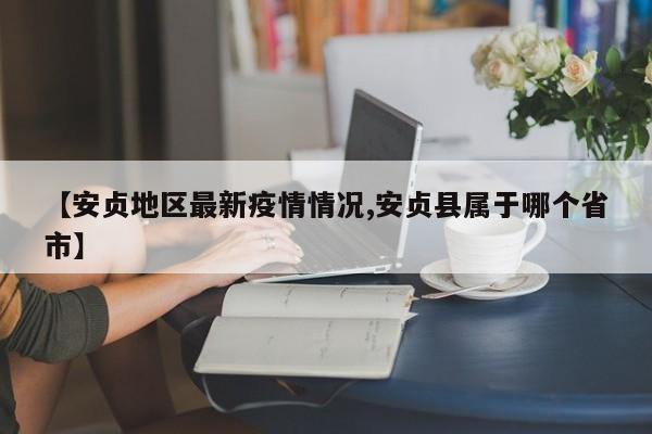 【安贞地区最新疫情情况,安贞县属于哪个省市】
