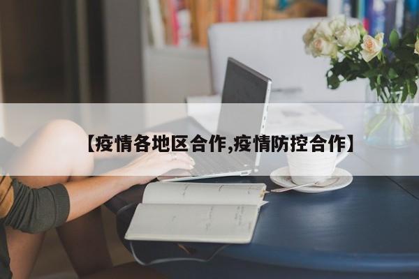 【疫情各地区合作,疫情防控合作】