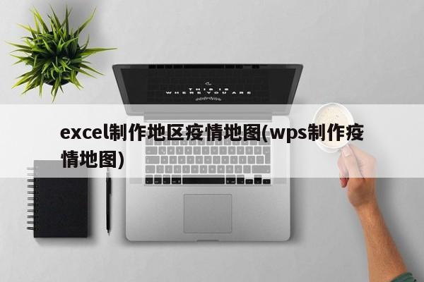 excel制作地区疫情地图(wps制作疫情地图)