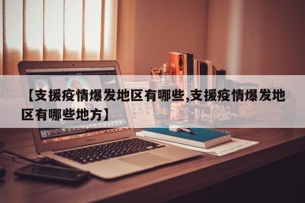 【支援疫情爆发地区有哪些,支援疫情爆发地区有哪些地方】