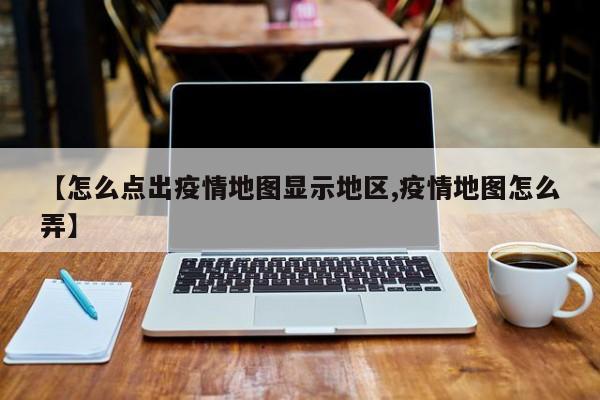 【怎么点出疫情地图显示地区,疫情地图怎么弄】