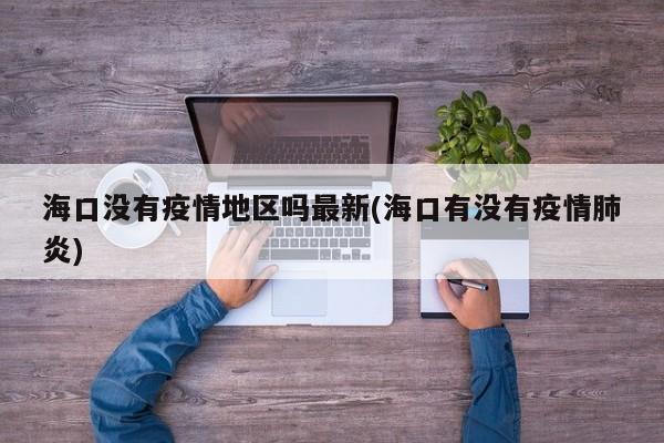 海口没有疫情地区吗最新(海口有没有疫情肺炎)