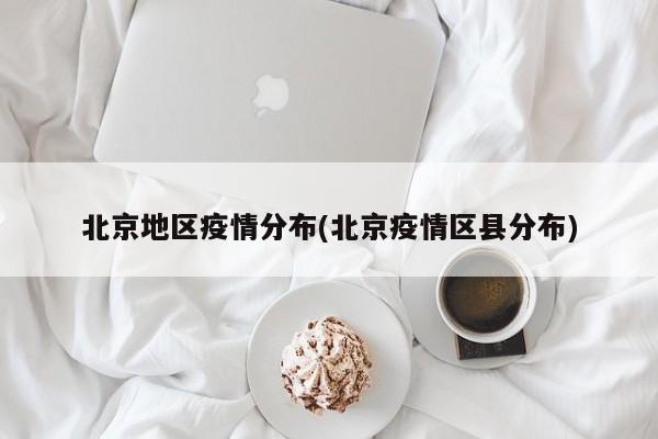 北京地区疫情分布(北京疫情区县分布)