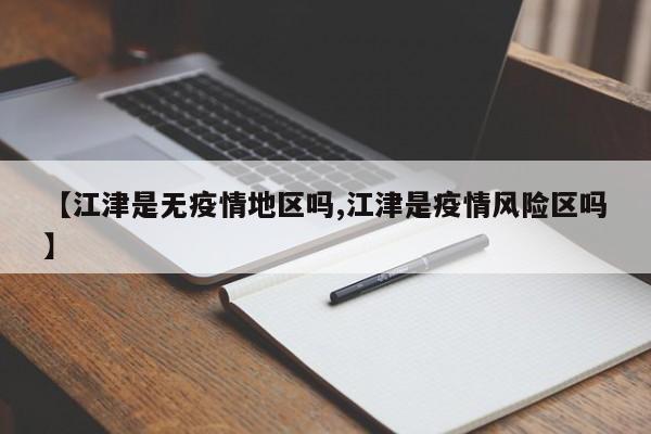【江津是无疫情地区吗,江津是疫情风险区吗】